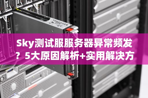 Sky测试服服务器异常频发？5大原因解析+实用解决方案！