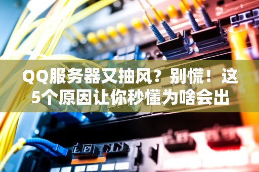 QQ服务器又抽风？别慌！这5个原因让你秒懂为啥会出错