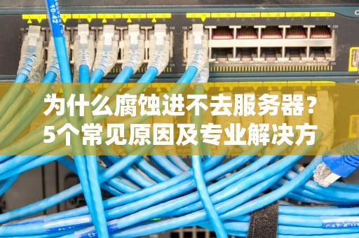 为什么腐蚀进不去服务器？5个常见原因及专业解决方案大揭秘！