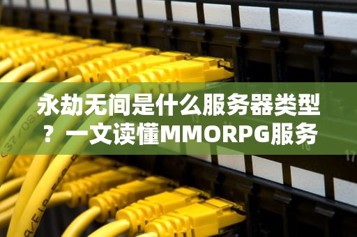 永劫无间是什么服务器类型？一文读懂MMORPG服务器的那些事儿！