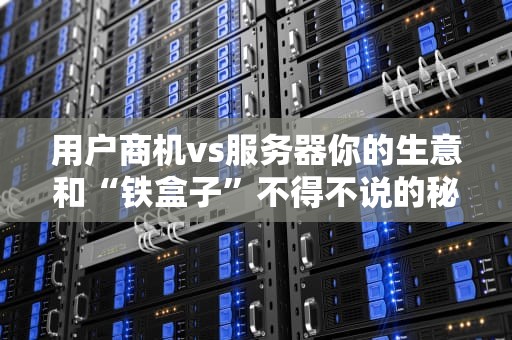 用户商机vs服务器你的生意和“铁盒子”不得不说的秘密