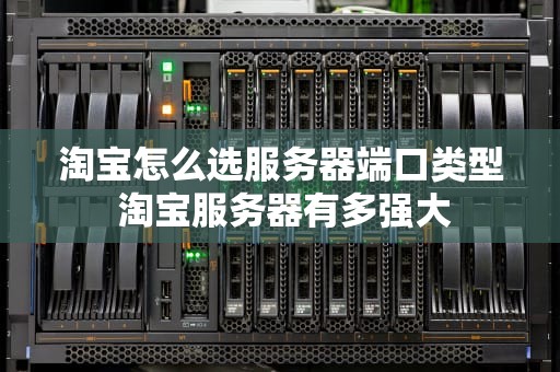 淘宝怎么选服务器端口类型 淘宝服务器有多强大