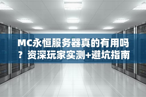 MC永恒服务器真的有用吗？资深玩家实测+避坑指南，看完再决定！