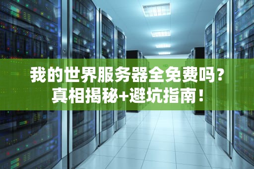 我的世界服务器全免费吗？真相揭秘+避坑指南！