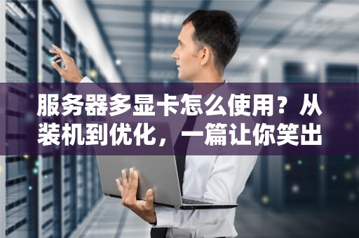 服务器多显卡怎么使用？从装机到优化，一篇让你笑出腹肌的硬核指南！