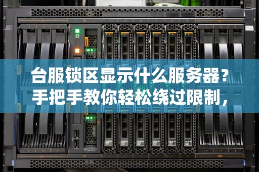 台服锁区显示什么服务器？手把手教你轻松绕过限制，畅玩国际服！