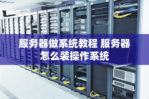 服务器做系统教程 服务器怎么装操作系统