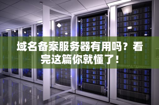 域名备案服务器有用吗？看完这篇你就懂了！