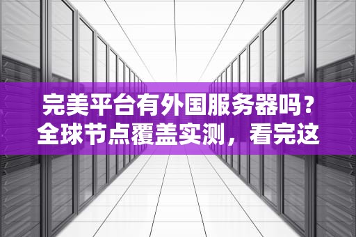 完美平台有外国服务器吗？全球节点覆盖实测，看完这篇你就懂了！