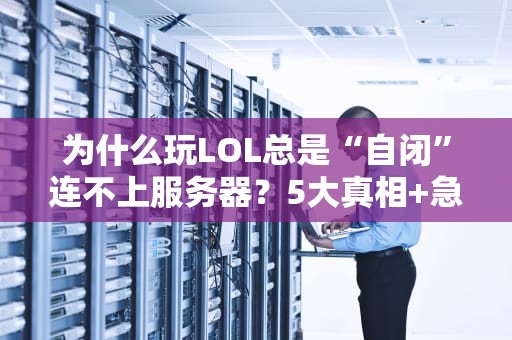 为什么玩LOL总是“自闭”连不上服务器？5大真相+急救指南！