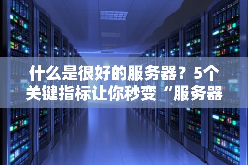 什么是很好的服务器？5个关键指标让你秒变“服务器老司机”