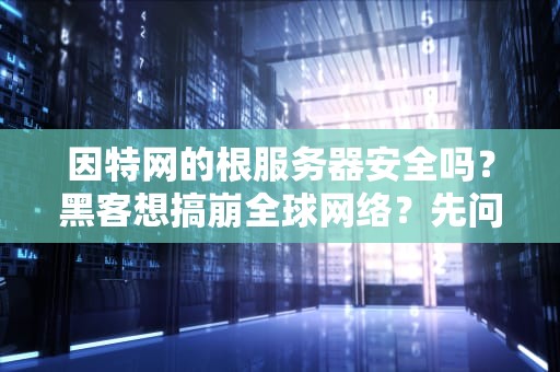 因特网的根服务器安全吗？黑客想搞崩全球网络？先问问这13位老大哥答不答应！