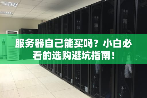 服务器自己能买吗？小白必看的选购避坑指南！