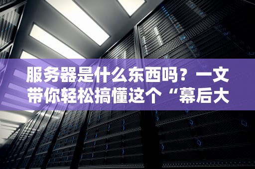 服务器是什么东西吗？一文带你轻松搞懂这个“幕后大佬”