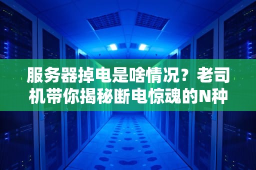 服务器掉电是啥情况？老司机带你揭秘断电惊魂的N种死法！