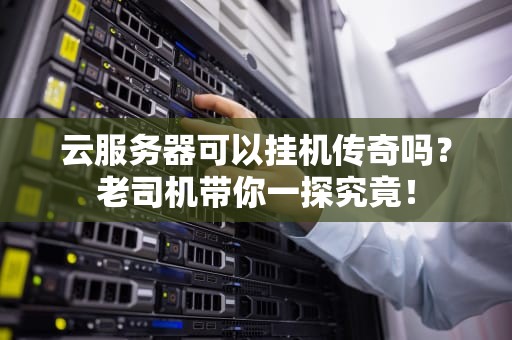 云服务器可以挂机传奇吗？老司机带你一探究竟！