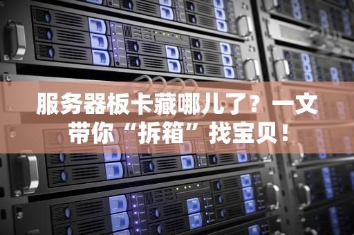 服务器板卡藏哪儿了？一文带你“拆箱”找宝贝！