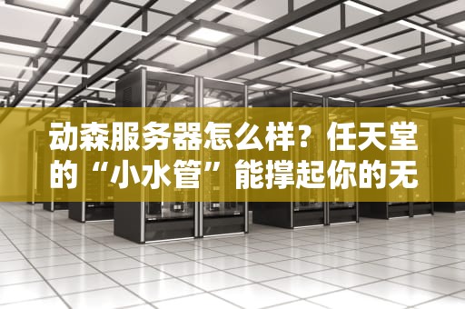 动森服务器怎么样？任天堂的“小水管”能撑起你的无人岛梦想吗？