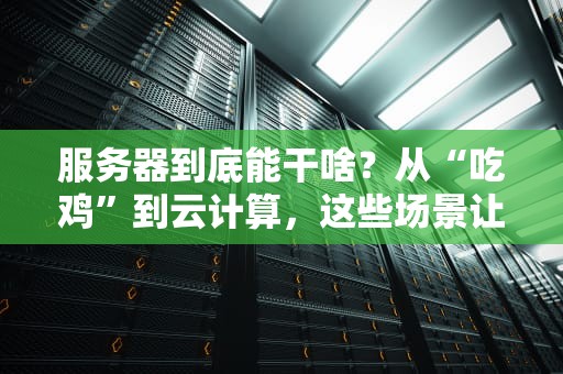服务器到底能干啥？从“吃鸡”到云计算，这些场景让你大开眼界！
