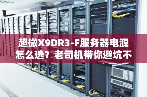 超微X9DR3-F服务器电源怎么选？老司机带你避坑不翻车！