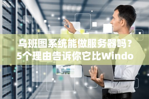 乌班图系统能做服务器吗？5个理由告诉你它比Windows香多了！