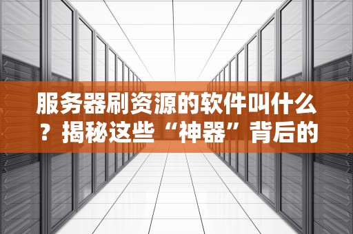 服务器刷资源的软件叫什么？揭秘这些“神器”背后的猫腻！
