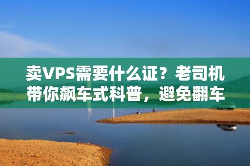 卖VPS需要什么证？老司机带你飙车式科普，避免翻车！