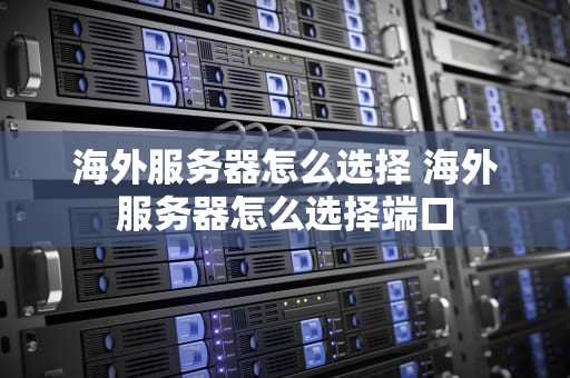 海外服务器怎么选择 海外服务器怎么选择端口