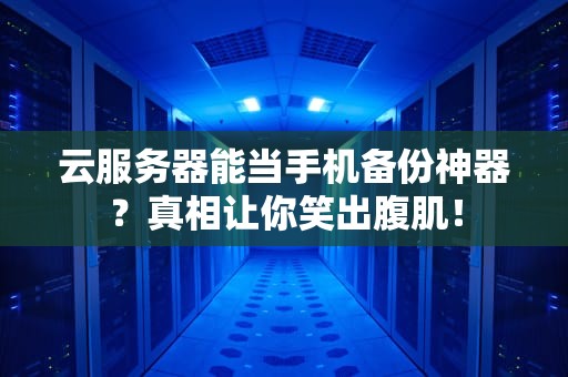 云服务器能当手机备份神器？真相让你笑出腹肌！