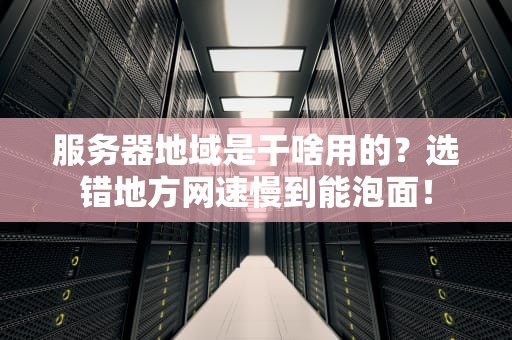 服务器地域是干啥用的？选错地方网速慢到能泡面！