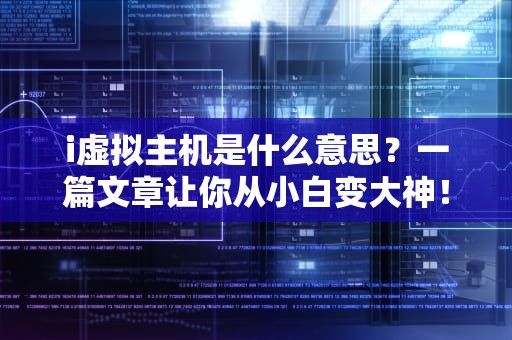 i虚拟主机是什么意思？一篇文章让你从小白变大神！