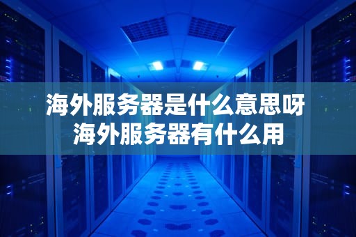 海外服务器是什么意思呀 海外服务器有什么用