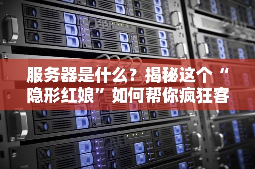 服务器是什么？揭秘这个“隐形红娘”如何帮你疯狂客户引流！