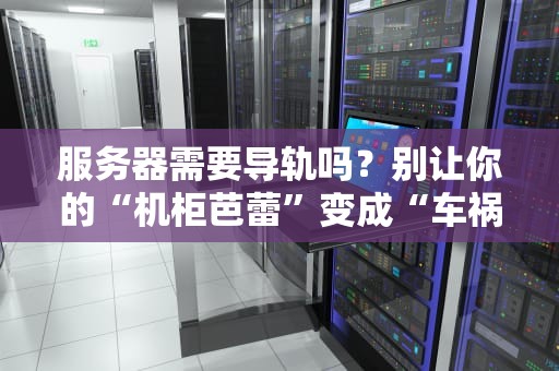 服务器需要导轨吗？别让你的“机柜芭蕾”变成“车祸现场”！