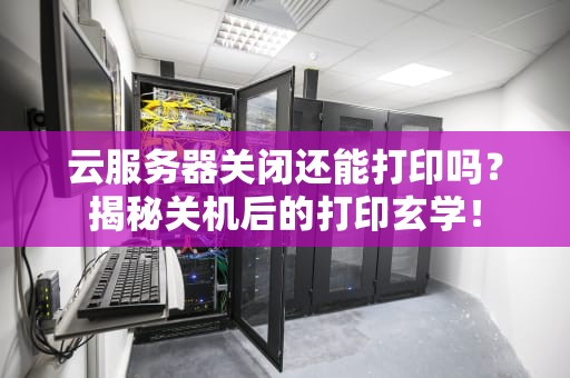 云服务器关闭还能打印吗？揭秘关机后的打印玄学！