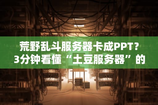 荒野乱斗服务器卡成PPT？3分钟看懂“土豆服务器”的真相！