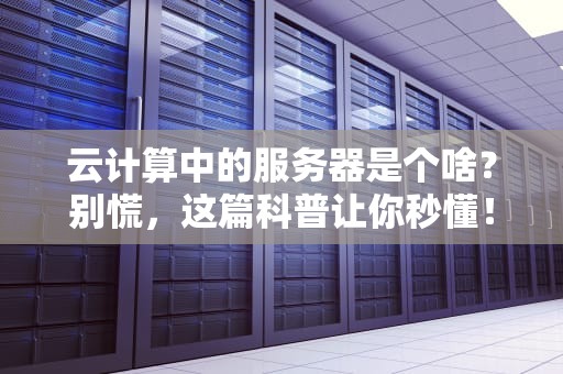 云计算中的服务器是个啥？别慌，这篇科普让你秒懂！