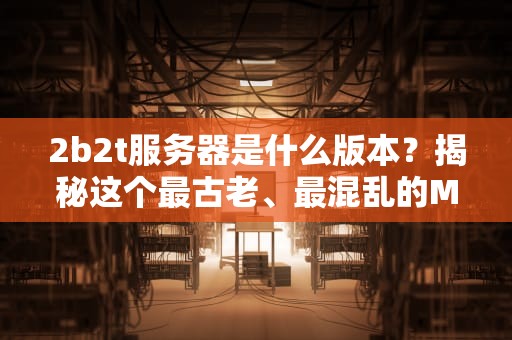 2b2t服务器是什么版本？揭秘这个最古老、最混乱的Minecraft无政府世界！
