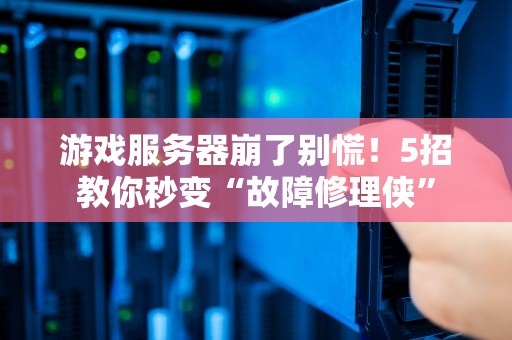 游戏服务器崩了别慌！5招教你秒变“故障修理侠”