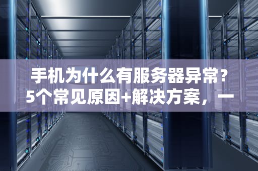 手机为什么有服务器异常？5个常见原因+解决方案，一文搞懂！