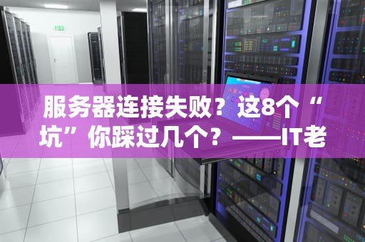 服务器连接失败？这8个“坑”你踩过几个？——IT老司机吐血整理避雷指南