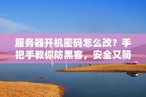 服务器开机密码怎么改？手把手教你防黑客，安全又简单！
