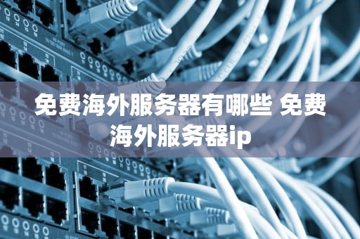 免费海外服务器有哪些 免费海外服务器ip