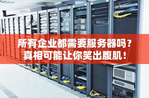 所有企业都需要服务器吗？真相可能让你笑出腹肌！