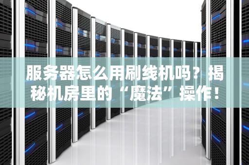 服务器怎么用刷线机吗？揭秘机房里的“魔法”操作！