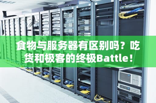 食物与服务器有区别吗？吃货和极客的终极Battle！