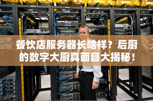 餐饮店服务器长啥样？后厨的数字大厨真面目大揭秘！