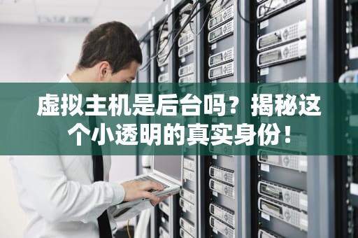 虚拟主机是后台吗？揭秘这个小透明的真实身份！