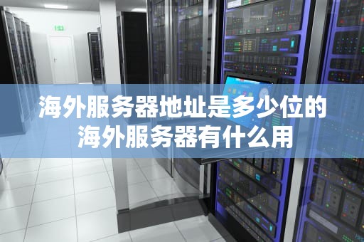 海外服务器地址是多少位的 海外服务器有什么用