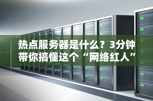 热点服务器是什么？3分钟带你搞懂这个“网络红人”